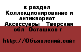  в раздел : Коллекционирование и антиквариат » Аксессуары . Тверская обл.,Осташков г.